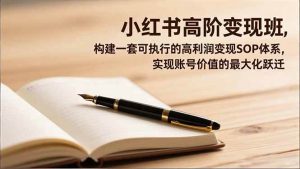 （16633期）小红书高阶变现班，构建一套可执行的高利润变现SOP体系，实现账号价值的最大化跃迁-泰戈创艺资源库