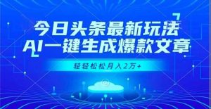 (16637期)今日头条最新玩法,AI一键生成爆款文章,轻轻松松月入2万+-泰戈创艺资源库