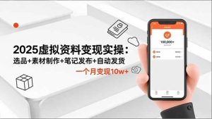 (16644期)2025虚拟资料变现实操:选品+素材制作+笔记发布+自动发货,一个月变现10w+-泰戈创艺资源库