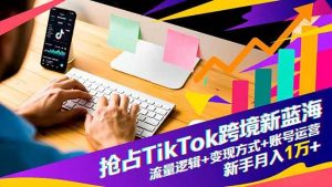 (16640期)抢占TikTok跨境新蓝海:流量逻辑+变现方式+账号运营,新手月入1万+-泰戈创艺资源库