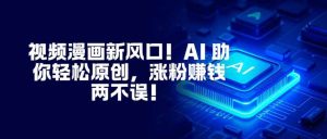 (16646期)视频漫画新风口!AI 助你轻松原创,涨粉赚钱两不误!-泰戈创艺资源库