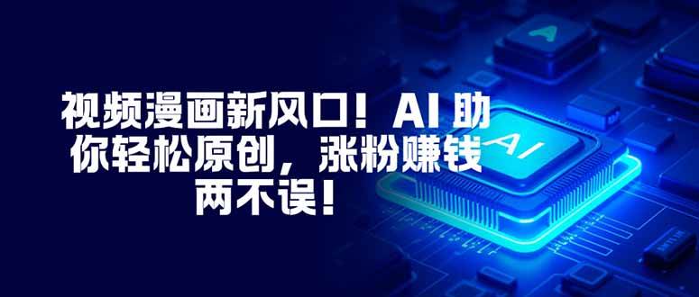 （16646期）视频漫画新风口！AI 助你轻松原创，涨粉赚钱两不误！-泰戈创艺资源库