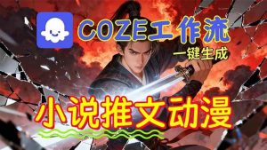 （16649期）靠Coze工作流躺赚矩阵收益！0基础也能用AI批量一键自动生成小说推文漫画视频！-泰戈创艺资源库