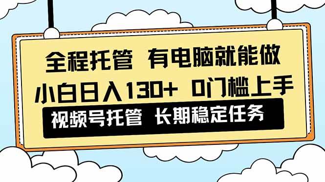 （16652期）全程托管 解放双手，小白日入130+，视频号 0门槛上手实操-泰戈创艺资源库