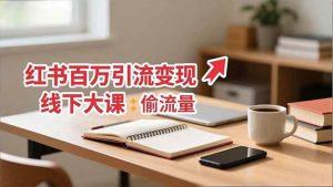 (16661期)小红书百万引流变现-11月线下大课:分享从0到百万引流路径,手把手教偷流量、拿结果-泰戈创艺资源库