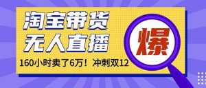 (16665)年前风口!淘宝带货,无人直播160小时卖了6万!-泰戈创艺资源库
