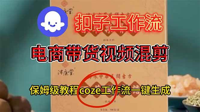 （16669期）电商带货视频一键混剪，保姆级都系COZE工作流一键生成-泰戈创艺资源库