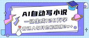 (16664期)AI自动写小说,一键生成120万字,普通人每月也能躺赚2w+-泰戈创艺资源库