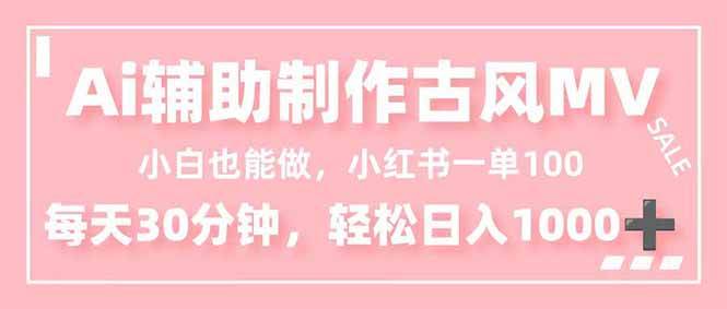（16676期）小白也能做！AI辅助制作古风MV，小红薯一单100，每天30分钟轻松日入1000+-泰戈创艺资源库