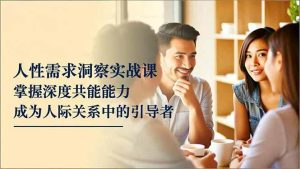 (16683期)人性需求洞察实战课,掌握深度共感能力,成为人际关系中的引导者-泰戈创艺资源库