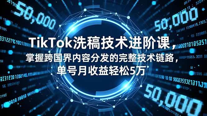 （16693期）TikTok洗稿技术进阶课，掌握跨国界内容分发的完整技术链路，单号月收益轻松5万-泰戈创艺资源库