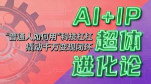 (16703期)AI+IP超体进化论:普通人如何用“科技杠杆”撬动千万变现闭环?-泰戈创艺资源库