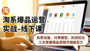 (16714期)淘系爆品运营实战-线下课,免费流量、付费模型、利润优化,三天掌握爆品逻辑月销破百万-泰戈创艺资源库