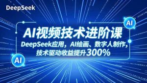 （16712期）AI视频技术进阶课，DeepSeek应用、AI绘画、数字人制作，技术驱动收益提升300%-泰戈创艺资源库