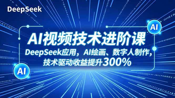 （16712期）AI视频技术进阶课，DeepSeek应用、AI绘画、数字人制作，技术驱动收益提升300%-泰戈创艺资源库