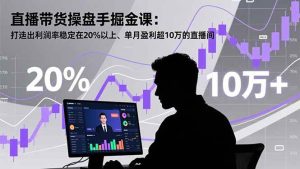 (16727期)直播带货操盘手掘金课:打造出利润率稳定在20%以上、单月盈利超10万的直播间-泰戈创艺资源库