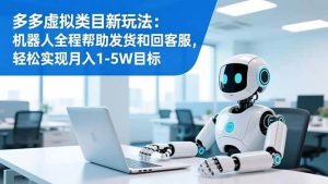(16721期)多多虚拟类目新玩法:机器人全程帮助发货和回客服,轻松实现月入1-5W目标-泰戈创艺资源库