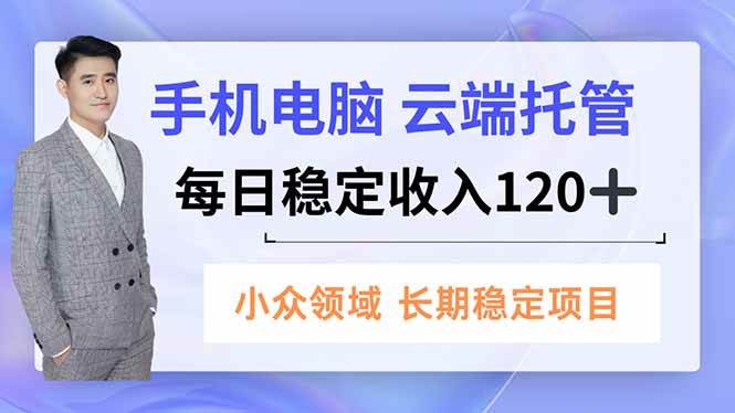 （16719期）手机、电脑云端托管，每日稳定收入120+，小众领域长期稳定-泰戈创艺资源库