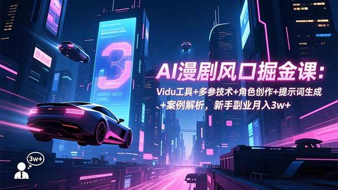 （16738期）AI漫剧风口掘金课：Vidu工具+多参技术+角色创作+提示词生成+案例解析，新手副业月入3w+-泰戈创艺资源库