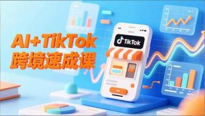 (16745期)AI+TikTok跨境速成课,智能翻译、店铺定位、流程拆解,7天高效上线运营-泰戈创艺资源库