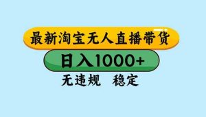 (16761期)淘宝无人直播,独家技术,日入2K+,无违规无封号,可矩阵,长期稳定-泰戈创艺资源库