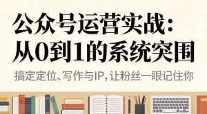 （16777期）公众号运营实战：从0到1的系统突围-泰戈创艺资源库