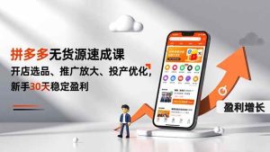 （16785期）拼多多无货源速成课，开店选品、推广放大、投产优化，新手30天稳定盈利-泰戈创艺资源库