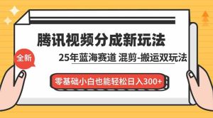 （16796期）腾讯视频分成计划最新教程：25年蓝海赛道，混剪、搬运双玩法，零基础小白也能轻松日入300+-泰戈创艺资源库