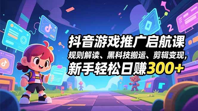 （16798期）抖音游戏推广启航课，规则解读、黑科技搬运、剪辑变现，新手轻松日赚300+-泰戈创艺资源库