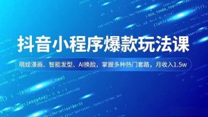 (16799期)抖音小程序爆款玩法课,萌娃漫画、智能发型、AI换脸,掌握多种热门套路,月收入1.5w-泰戈创艺资源库