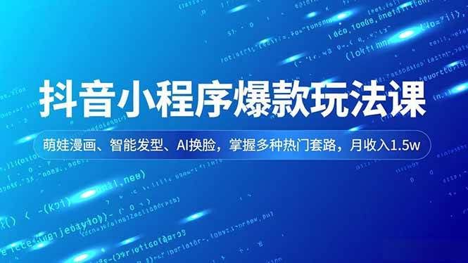 （16799期）抖音小程序爆款玩法课，萌娃漫画、智能发型、AI换脸，掌握多种热门套路，月收入1.5w-泰戈创艺资源库
