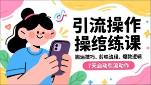 （16809期）抖音引流实操跟练课，搬运技巧、剪映流程、爆款逻辑，7天启动引流动作-泰戈创艺资源库
