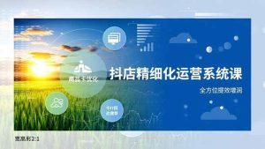 （16814期）抖店精细化运营系统课，商品卡优化、达人建联、千川投放，全方位提效增润-泰戈创艺资源库