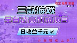 (16821期)三款游戏全自动高利润项目,日收益1000+,小白轻松上手!-泰戈创艺资源库