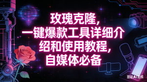 (16811期)玫瑰克隆工具,自媒体必备神器,一键爆款,详细介绍和使用教程-泰戈创艺资源库