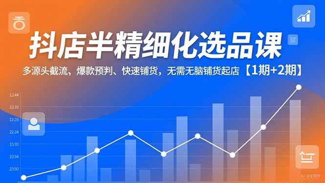 （16825期）抖店半精细化选品课，多源头截流、爆款预判、快速铺货，无需无脑铺货起店【1期+2期】-泰戈创艺资源库