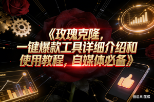 (16828期)玫瑰克隆工具,自媒体神器,一键爆款,详细使用教程和软件下载-泰戈创艺资源库