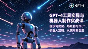 (16837期)GPT-4工具实操与机器人制作实战课:提示词优化、场景化写作、机器人定制,从使用到创造-泰戈创艺资源库