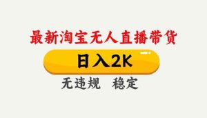 (16835期)淘宝无人直播【最新】,独家技术,日入2K+,无违规无封号,可矩阵,长期稳定-泰戈创艺资源库