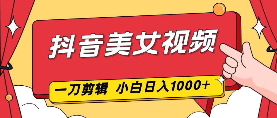（16873期）抖音美女视频，一刀不剪，两分钟一条视频，小白轻松上手，日入1000-泰戈创艺资源库