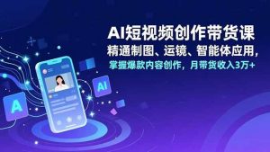 （16871期）AI短视频创作带货课，精通制图、运镜、智能体应用，掌握爆款内容创作，月带货收入3万+-泰戈创艺资源库