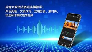 （16863期）抖音大乘活法赛道实操教学：声音克隆，文案改写、双端剪辑、素材库，快速制作爆款剧情视频-泰戈创艺资源库