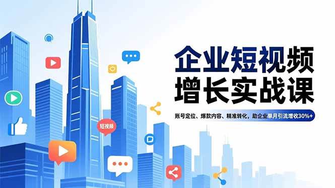 （16867期）企业短视频增长实战课，账号定位、爆款内容、精准转化，助企业单月引流增收30%+-泰戈创艺资源库