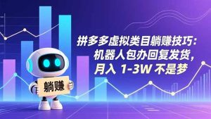 （16876期）拼多多虚拟类目躺赚技巧：机器人包办回复发货，月入 1-3W 不是梦-泰戈创艺资源库