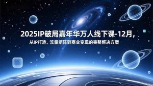 （16885期）2025IP破局嘉年华万人线下课-12月，从IP打造、流量矩阵到商业变现的完整解决方案-泰戈创艺资源库