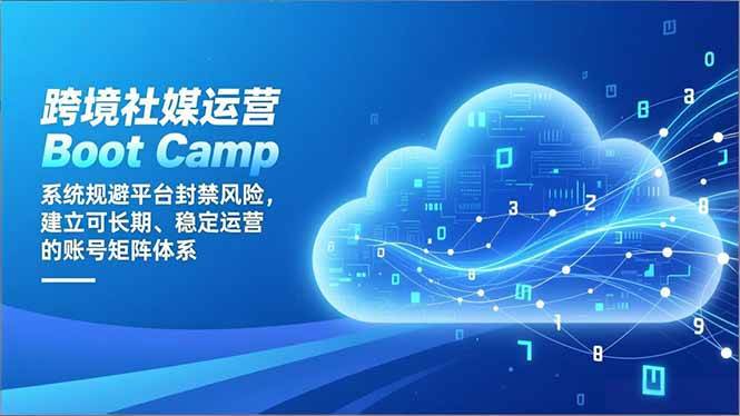 （16883期）跨境社媒运营Boot Camp：系统规避平台封禁风险，建立可长期、稳定运营的账号矩阵体系-泰戈创艺资源库