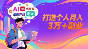 (16890期)AI+小红书特训营,智能体搭建+虚拟产品原创+商业化变现,打造个人月入3万+副业-泰戈创艺资源库