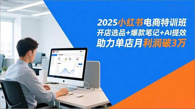 （16902期）2025小红书电商特训班，开店选品+爆款笔记+AI提效，助力单店月利润破3万-泰戈创艺资源库