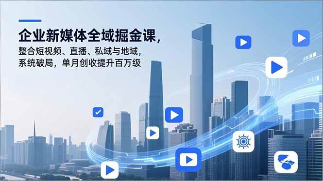 （16896期）企业新媒体全域掘金课，整合短视频、直播、私域与地域，系统破局，单月创收提升百万级-泰戈创艺资源库