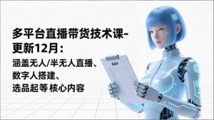 （16895期）平台直播带货技术课-更新12月：涵盖无人/半无人直播、数字人搭建、选品起号等核心内容-泰戈创艺资源库